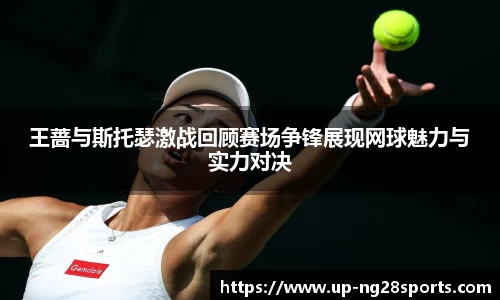 王蔷与斯托瑟激战回顾赛场争锋展现网球魅力与实力对决