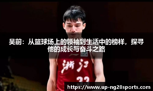 吴前：从篮球场上的领袖到生活中的榜样，探寻他的成长与奋斗之路