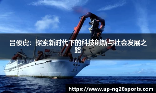 吕俊虎：探索新时代下的科技创新与社会发展之路