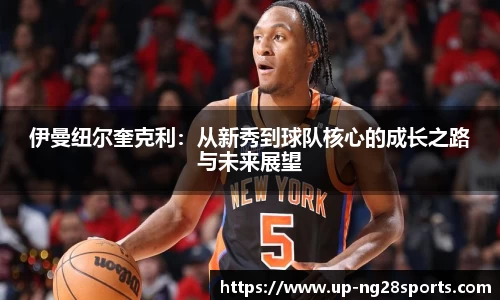 伊曼纽尔奎克利：从新秀到球队核心的成长之路与未来展望