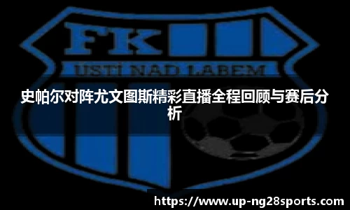 史帕尔对阵尤文图斯精彩直播全程回顾与赛后分析