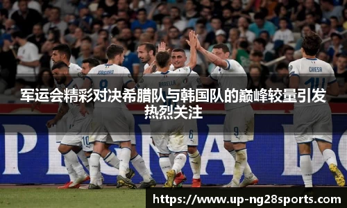 军运会精彩对决希腊队与韩国队的巅峰较量引发热烈关注