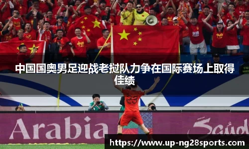 中国国奥男足迎战老挝队力争在国际赛场上取得佳绩