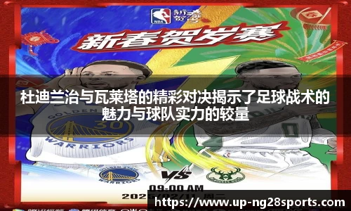 杜迪兰治与瓦莱塔的精彩对决揭示了足球战术的魅力与球队实力的较量
