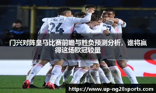 门兴对阵皇马比赛前瞻与胜负预测分析，谁将赢得这场欧冠较量