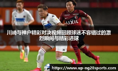川崎与神户精彩对决视频回顾球迷不容错过的激烈瞬间与精彩进球