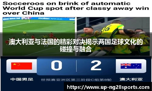 澳大利亚与法国的精彩对决揭示两国足球文化的碰撞与融合