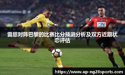 雷恩对阵巴黎的比赛比分预测分析及双方近期状态评估