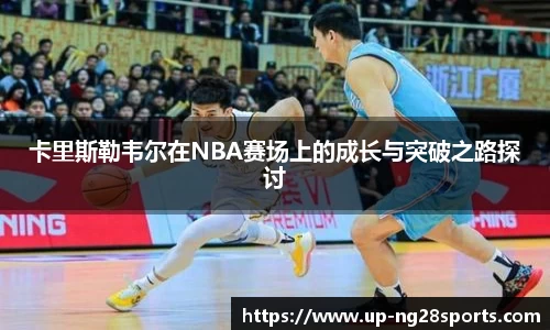 卡里斯勒韦尔在NBA赛场上的成长与突破之路探讨