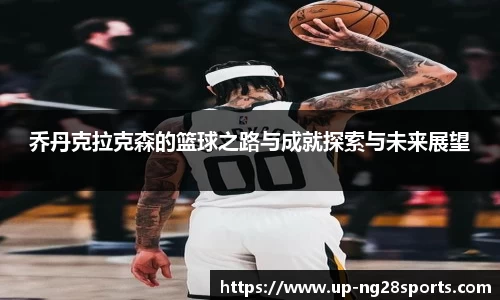 乔丹克拉克森的篮球之路与成就探索与未来展望