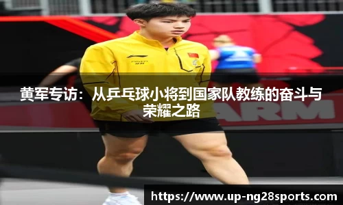 黄军专访：从乒乓球小将到国家队教练的奋斗与荣耀之路