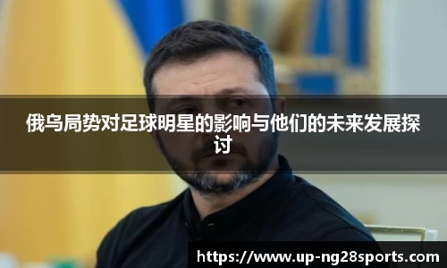 俄乌局势对足球明星的影响与他们的未来发展探讨