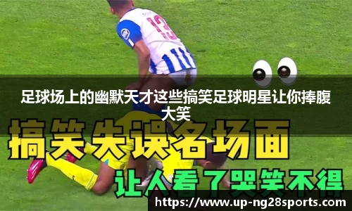 足球场上的幽默天才这些搞笑足球明星让你捧腹大笑