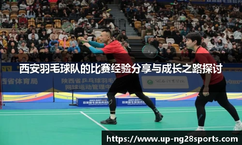 西安羽毛球队的比赛经验分享与成长之路探讨