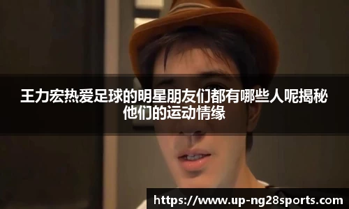 王力宏热爱足球的明星朋友们都有哪些人呢揭秘他们的运动情缘