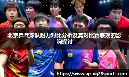 北京乒乓球队耐力对比分析及其对比赛表现的影响探讨