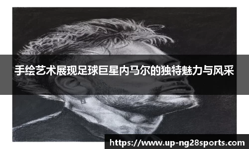 手绘艺术展现足球巨星内马尔的独特魅力与风采