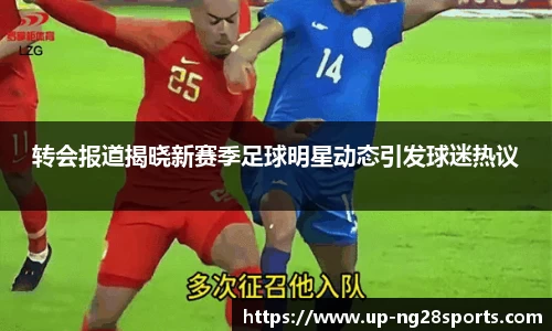 转会报道揭晓新赛季足球明星动态引发球迷热议